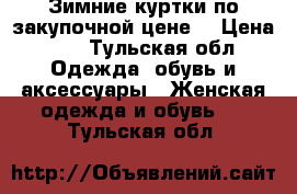 Зимние куртки по закупочной цене  › Цена ­ 3 - Тульская обл. Одежда, обувь и аксессуары » Женская одежда и обувь   . Тульская обл.